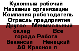 Кухонный рабочий › Название организации ­ Компания-работодатель › Отрасль предприятия ­ Другое › Минимальный оклад ­ 8 000 - Все города Работа » Вакансии   . Ненецкий АО,Красное п.